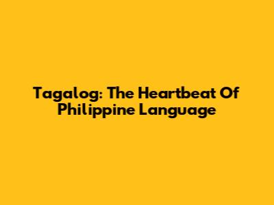 Tagalog: The Heartbeat Of Philippine Language