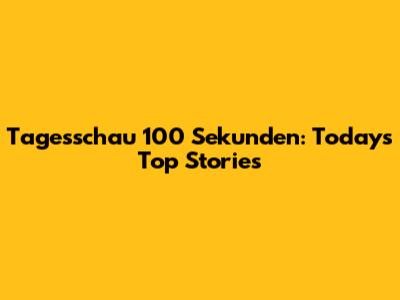 Tagesschau 100 Sekunden: Today's Top Stories