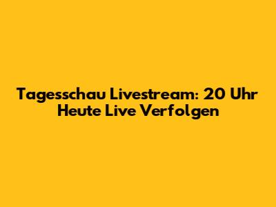 Tagesschau Livestream: 20 Uhr Heute Live Verfolgen