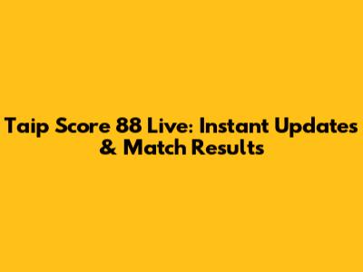 Taip Score 88 Live: Instant Updates & Match Results