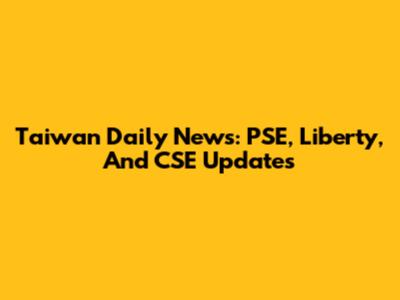Taiwan Daily News: PSE, Liberty, And CSE Updates