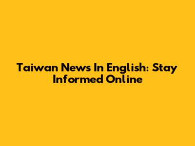 Taiwan News In English: Stay Informed Online