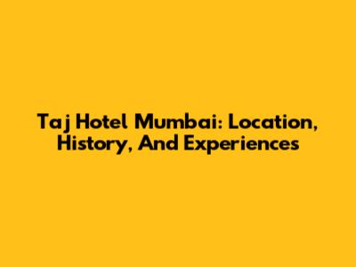 Taj Hotel Mumbai: Location, History, And Experiences