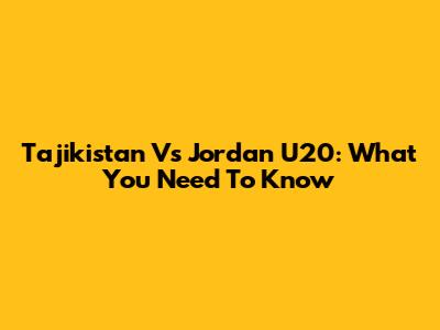 Tajikistan Vs Jordan U20: What You Need To Know