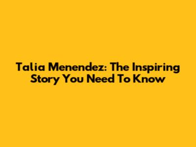 Talia Menendez: The Inspiring Story You Need To Know
