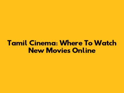 Tamil Cinema: Where To Watch New Movies Online