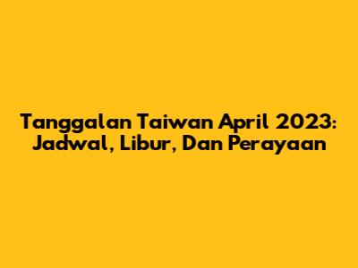 Tanggalan Taiwan April 2023: Jadwal, Libur, Dan Perayaan