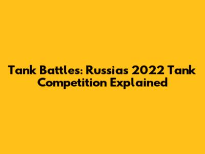 Tank Battles: Russia's 2022 Tank Competition Explained