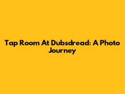Tap Room At Dubsdread: A Photo Journey