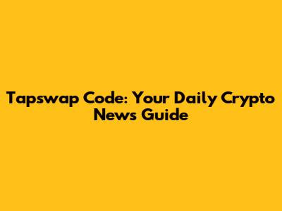 Tapswap Code: Your Daily Crypto News Guide