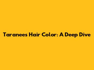 Taranee's Hair Color: A Deep Dive