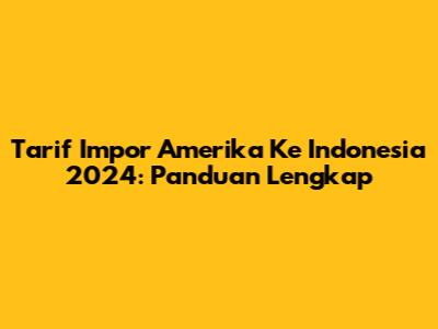 Tarif Impor Amerika Ke Indonesia 2024: Panduan Lengkap
