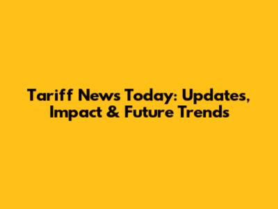 Tariff News Today: Updates, Impact & Future Trends