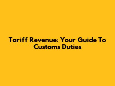 Tariff Revenue: Your Guide To Customs Duties
