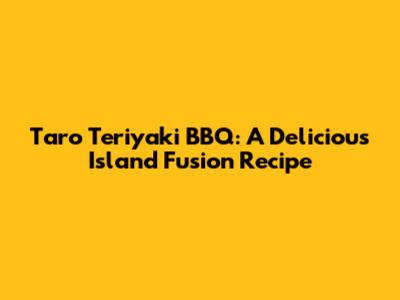 Taro Teriyaki BBQ: A Delicious Island Fusion Recipe
