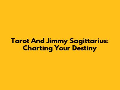 Tarot And Jimmy Sagittarius: Charting Your Destiny