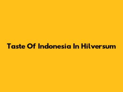 Taste Of Indonesia In Hilversum