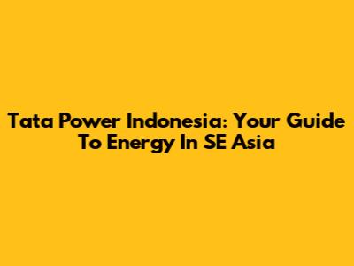 Tata Power Indonesia: Your Guide To Energy In SE Asia