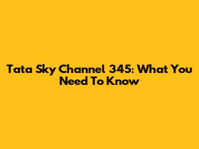 Tata Sky Channel 345: What You Need To Know