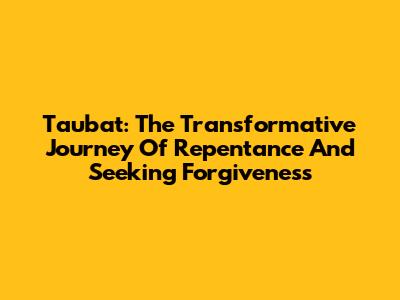 Taubat: The Transformative Journey Of Repentance And Seeking Forgiveness