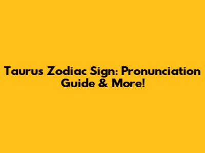 Taurus Zodiac Sign: Pronunciation Guide & More!