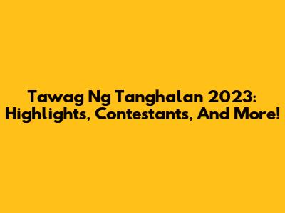 Tawag Ng Tanghalan 2023: Highlights, Contestants, And More!