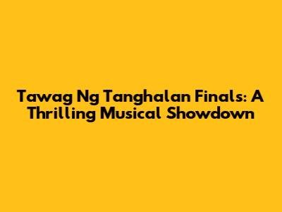 Tawag Ng Tanghalan Finals: A Thrilling Musical Showdown