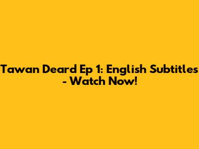 Tawan Deard Ep 1: English Subtitles - Watch Now!
