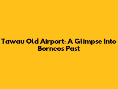 Tawau Old Airport: A Glimpse Into Borneo's Past