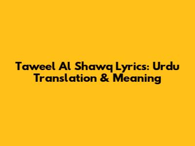 Taweel Al Shawq Lyrics: Urdu Translation & Meaning