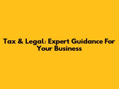 Tax & Legal: Expert Guidance For Your Business