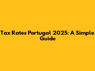 Tax Rates Portugal 2025: A Simple Guide