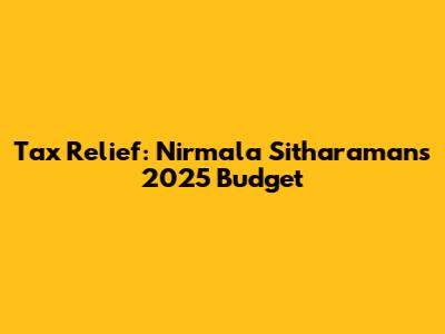 Tax Relief: Nirmala Sitharaman's 2025 Budget