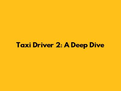 Taxi Driver 2: A Deep Dive