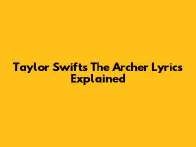Taylor Swift's "The Archer" Lyrics Explained