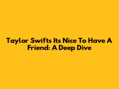 Taylor Swift's 'It's Nice To Have A Friend': A Deep Dive