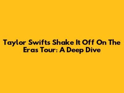 Taylor Swift's 'Shake It Off' On The Eras Tour: A Deep Dive