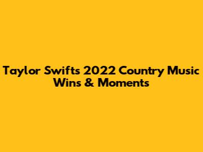 Taylor Swift's 2022 Country Music Wins & Moments