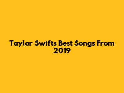 Taylor Swift's Best Songs From 2019