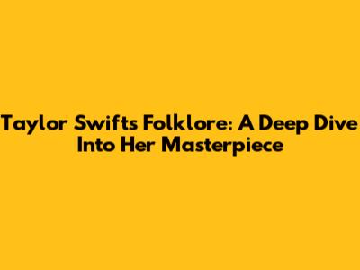 Taylor Swift's Folklore: A Deep Dive Into Her Masterpiece
