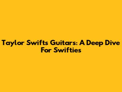 Taylor Swift's Guitars: A Deep Dive For Swifties