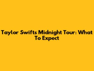 Taylor Swift's Midnight Tour: What To Expect