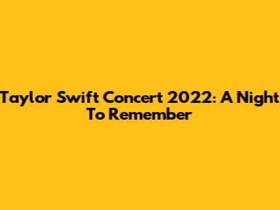 Taylor Swift Concert 2022: A Night To Remember