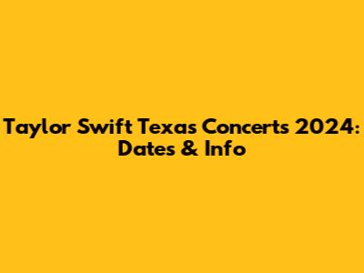 Taylor Swift Texas Concerts 2024: Dates & Info