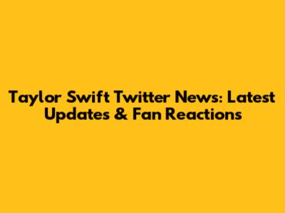 Taylor Swift Twitter News: Latest Updates & Fan Reactions