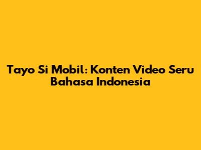 Tayo Si Mobil: Konten Video Seru Bahasa Indonesia