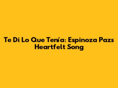 Te Di Lo Que Tenía: Espinoza Paz's Heartfelt Song