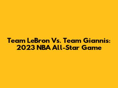 Team LeBron Vs. Team Giannis: 2023 NBA All-Star Game