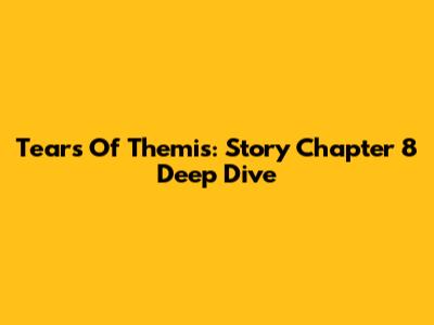 Tears Of Themis: Story Chapter 8 Deep Dive