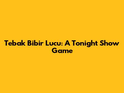 Tebak Bibir Lucu: A Tonight Show Game